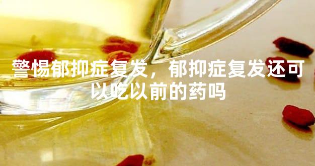 警惕郁抑症复发，郁抑症复发还可以吃以前的药吗