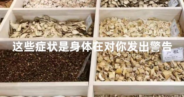 这些症状是身体在对你发出警告