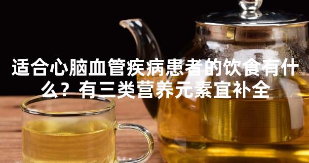 适合心脑血管疾病患者的饮食有什么？有三类营养元素宜补全