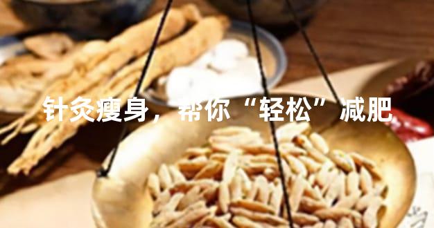 针灸瘦身，帮你“轻松”减肥