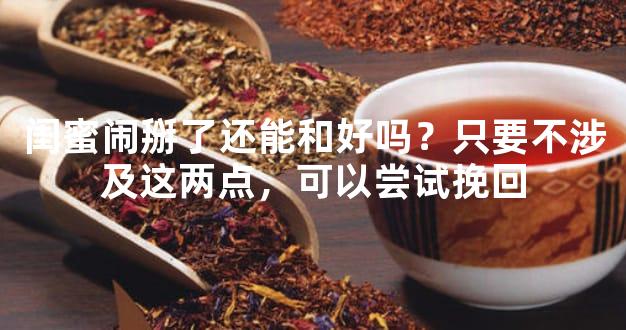 闺蜜闹掰了还能和好吗？只要不涉及这两点，可以尝试挽回