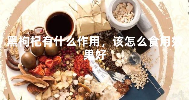 黑枸杞有什么作用，该怎么食用效果好